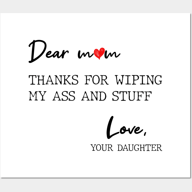 Dear Mom Thanks For Wiping My Butt And Stuff Love Your Daughter Wall Art by Zaaa Amut Amut Indonesia Zaaaa